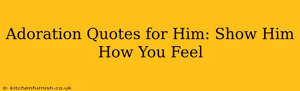 Adoration Quotes for Him: Show Him How You Feel