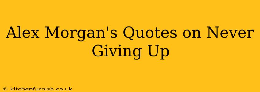 Alex Morgan's Quotes on Never Giving Up
