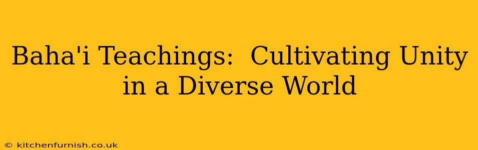 Baha'i Teachings:  Cultivating Unity in a Diverse World