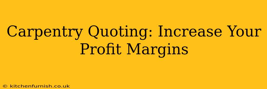 Carpentry Quoting: Increase Your Profit Margins