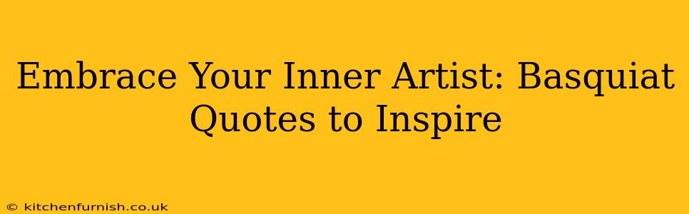 Embrace Your Inner Artist: Basquiat Quotes to Inspire