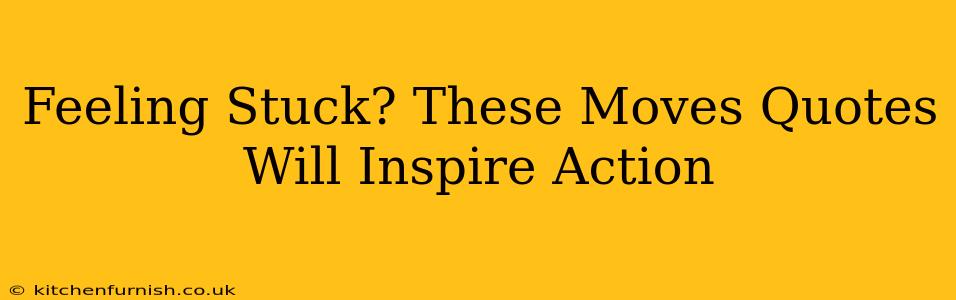 Feeling Stuck? These Moves Quotes Will Inspire Action