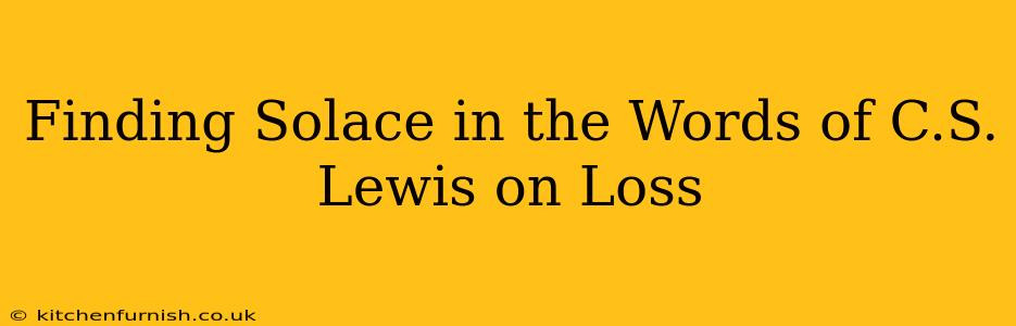 Finding Solace in the Words of C.S. Lewis on Loss