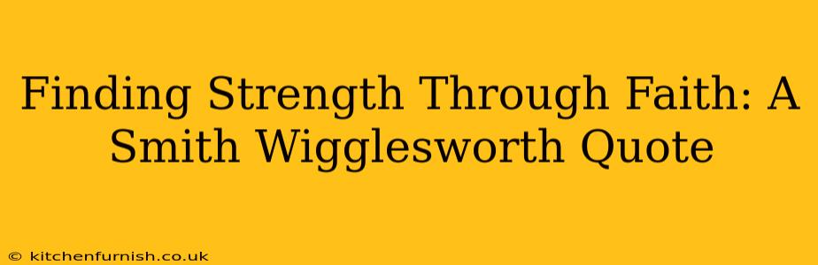 Finding Strength Through Faith: A Smith Wigglesworth Quote