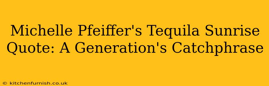 Michelle Pfeiffer's Tequila Sunrise Quote: A Generation's Catchphrase