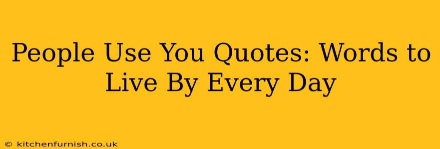 People Use You Quotes: Words to Live By Every Day