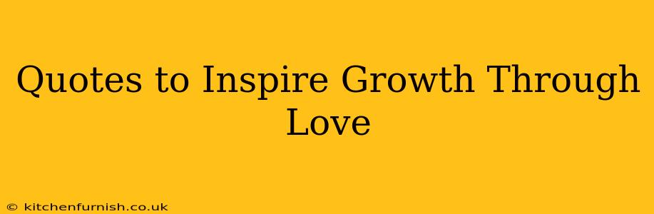 Quotes to Inspire Growth Through Love
