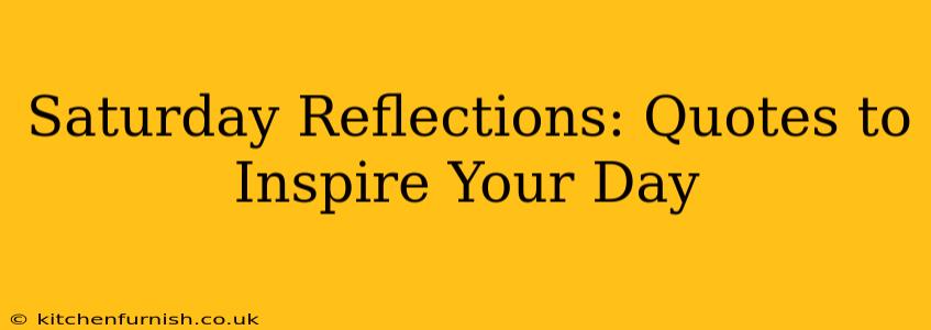 Saturday Reflections: Quotes to Inspire Your Day