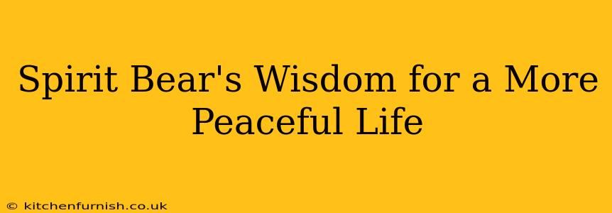 Spirit Bear's Wisdom for a More Peaceful Life
