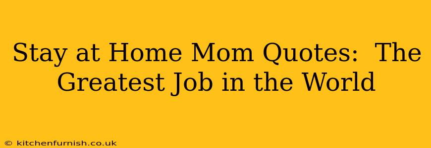 Stay at Home Mom Quotes:  The Greatest Job in the World