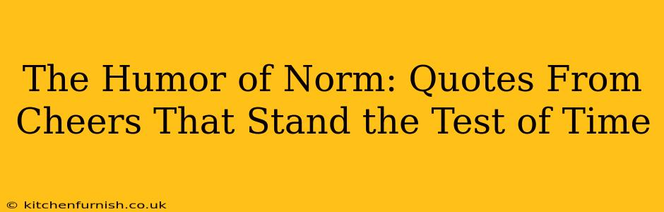 The Humor of Norm: Quotes From Cheers That Stand the Test of Time