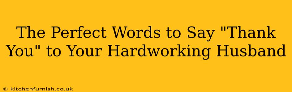 The Perfect Words to Say "Thank You" to Your Hardworking Husband