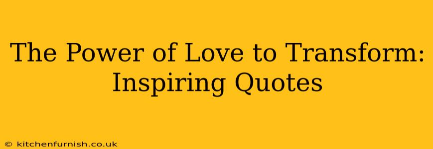 The Power of Love to Transform: Inspiring Quotes