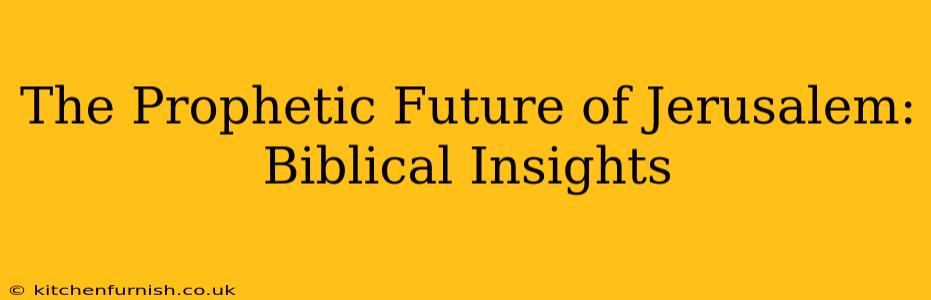 The Prophetic Future of Jerusalem: Biblical Insights