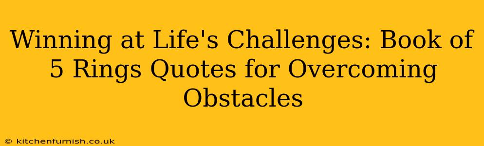 Winning at Life's Challenges: Book of 5 Rings Quotes for Overcoming Obstacles