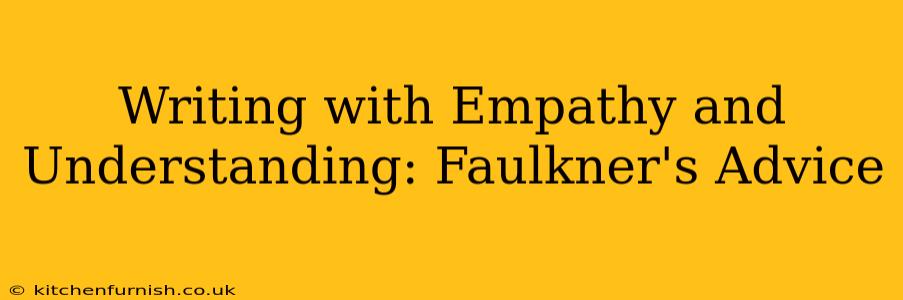 Writing with Empathy and Understanding: Faulkner's Advice